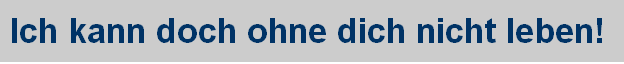 Ich kann doch ohne dich nicht leben!
