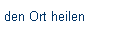 den Ort heilen